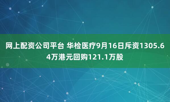 网上配资公司平台 华检医疗9月16日斥资1305.64万港元回购121.1万股