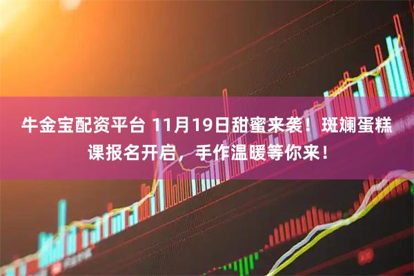牛金宝配资平台 11月19日甜蜜来袭！斑斓蛋糕课报名开启，手作温暖等你来！