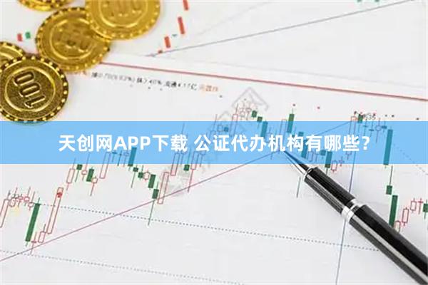 天创网APP下载 公证代办机构有哪些?