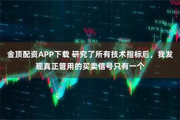 金顶配资APP下载 研究了所有技术指标后，我发现真正管用的买卖信号只有一个