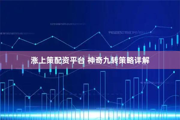 涨上策配资平台 神奇九转策略详解