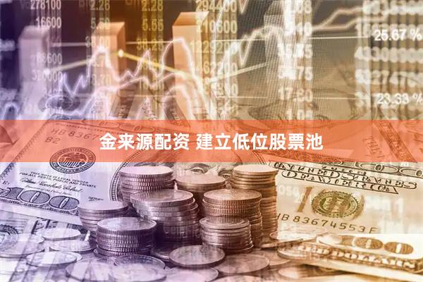 金来源配资 建立低位股票池