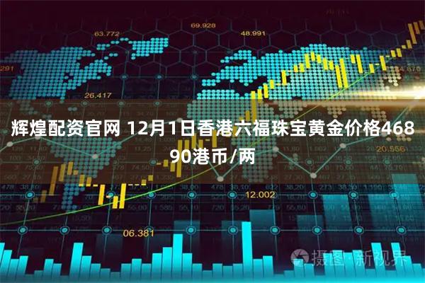 辉煌配资官网 12月1日香港六福珠宝黄金价格46890港币/两