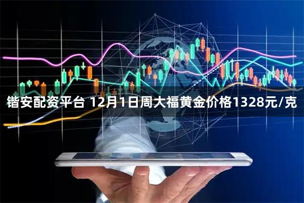 锴安配资平台 12月1日周大福黄金价格1328元/克