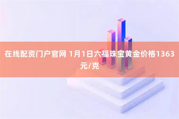 在线配资门户官网 1月1日六福珠宝黄金价格1363元/克
