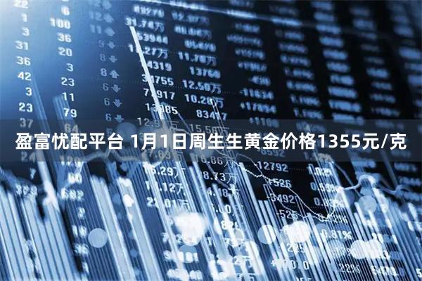 盈富忧配平台 1月1日周生生黄金价格1355元/克