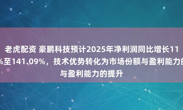 老虎配资 豪鹏科技预计2025年净利润同比增长113.69%至141.09%，技术优势转化为市场份额与盈利能力的提升