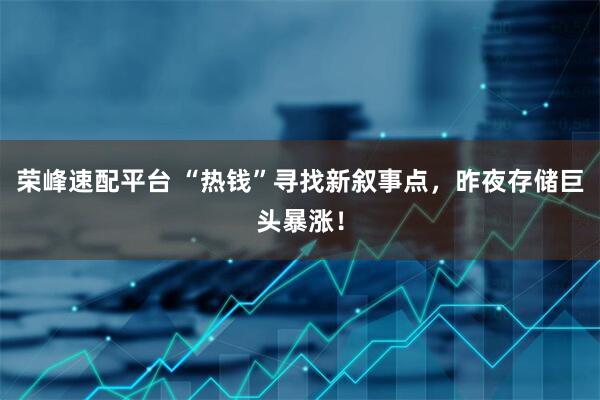 荣峰速配平台 “热钱”寻找新叙事点，昨夜存储巨头暴涨！