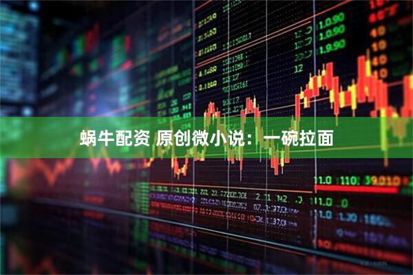 蜗牛配资 原创微小说：一碗拉面